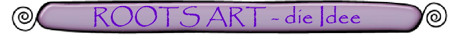 ROOTS ART - die Idee